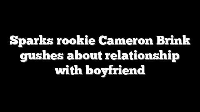 Sparks rookie Cameron Brink gushes about relationship with boyfriend