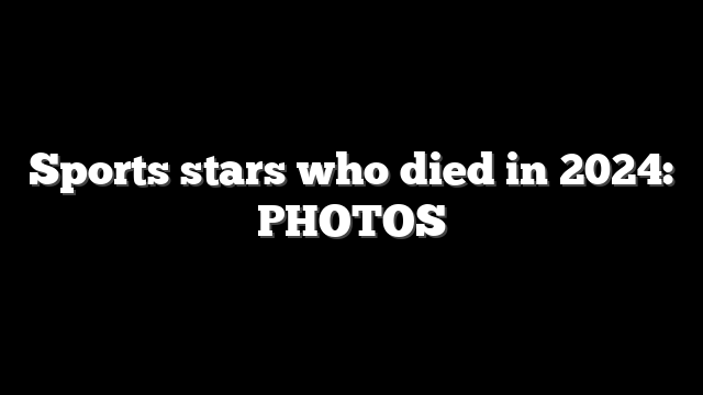 Sports stars who died in 2024: PHOTOS
