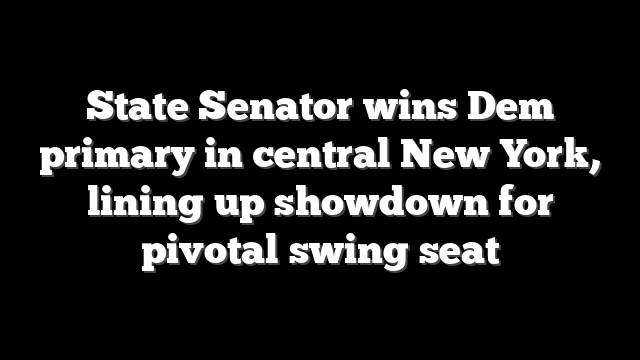State Senator wins Dem primary in central New York, lining up showdown for pivotal swing seat