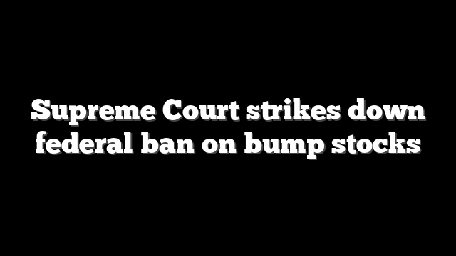 Supreme Court strikes down federal ban on bump stocks