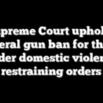Supreme Court upholds federal gun ban for those under domestic violence restraining orders