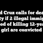 Ted Cruz calls for death penalty if 2 illegal immigrants accused of killing 12-year-old girl are convicted