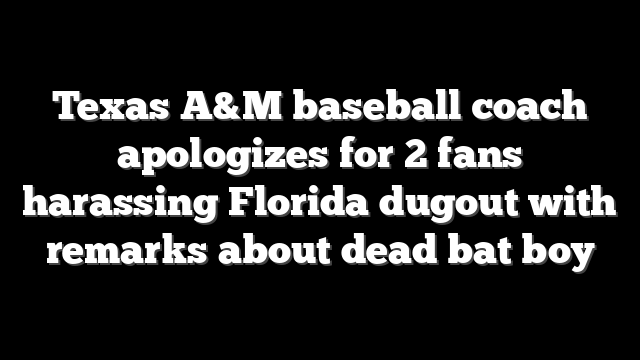 Texas A&M baseball coach apologizes for 2 fans harassing Florida dugout with remarks about dead bat boy
