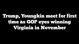 Trump, Youngkin meet for first time as GOP eyes winning Virginia in November