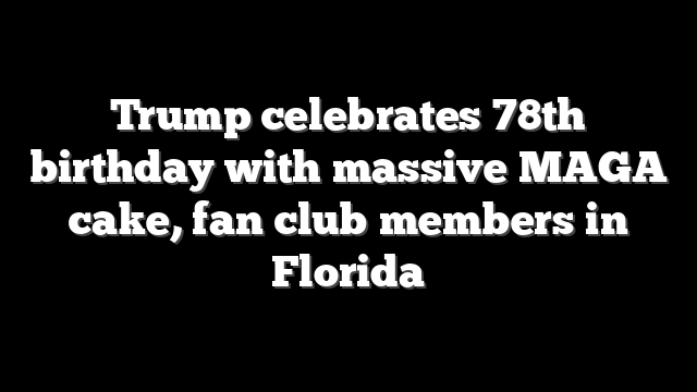 Trump celebrates 78th birthday with massive MAGA  cake, fan club members in Florida