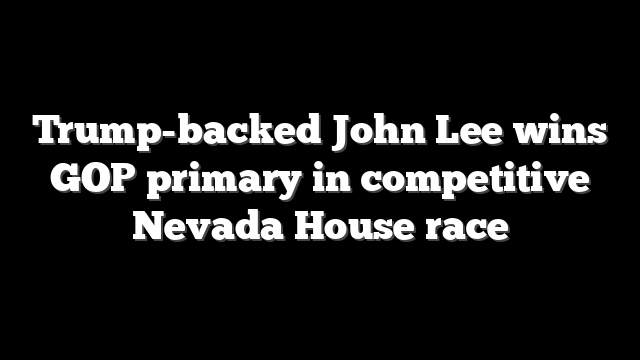 Trump-backed John Lee wins GOP primary in competitive Nevada House race