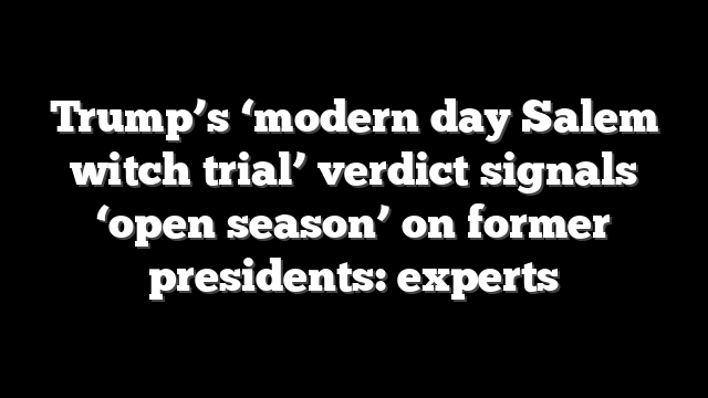 Trump’s ‘modern day Salem witch trial’ verdict signals ‘open season’ on former presidents: experts