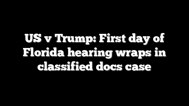 US v Trump: First day of Florida hearing wraps in classified docs case
