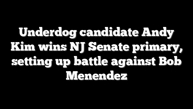 Underdog candidate Andy Kim wins NJ Senate primary, setting up battle against Bob Menendez