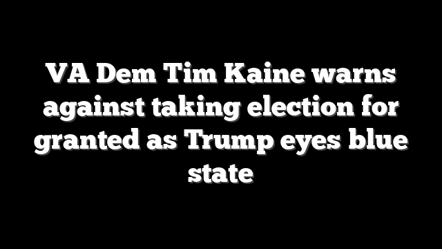 VA Dem Tim Kaine warns against taking election for granted as Trump eyes blue state