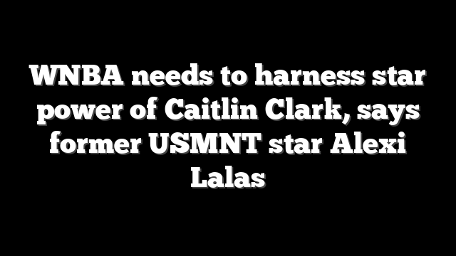 WNBA needs to harness star power of Caitlin Clark, says former USMNT star Alexi Lalas