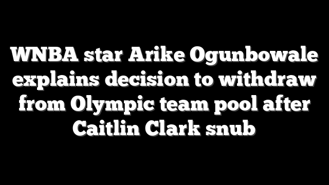 WNBA star Arike Ogunbowale explains decision to withdraw from Olympic team pool after Caitlin Clark snub