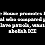 White House promotes Biden official who compared police to slave patrols, wants to abolish ICE