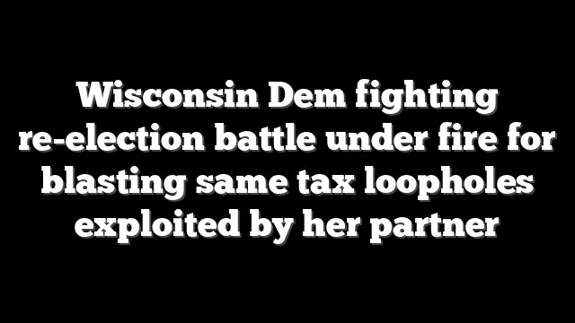Wisconsin Dem fighting re-election battle under fire for blasting same tax loopholes exploited by her partner