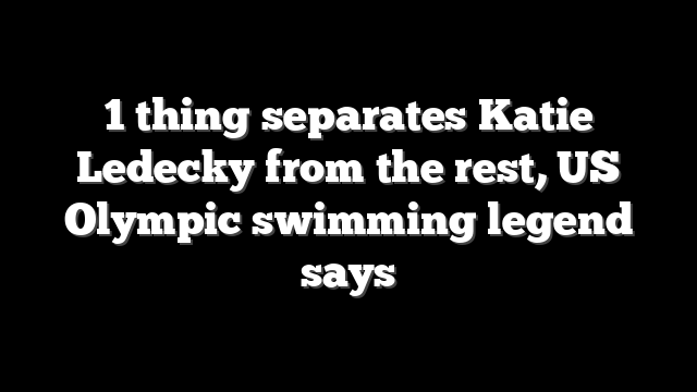 1 thing separates Katie Ledecky from the rest, US Olympic swimming legend says