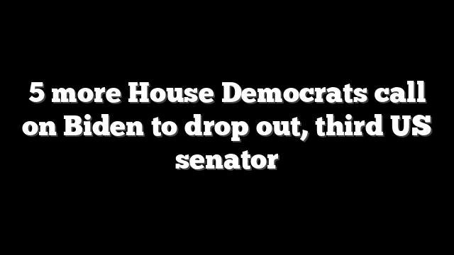 5 more House Democrats call on Biden to drop out, third US senator