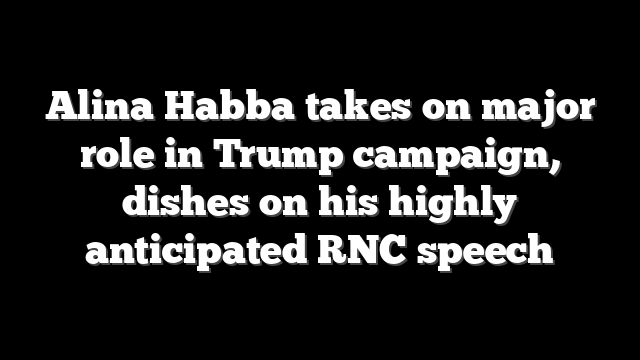 Alina Habba takes on major role in Trump campaign, dishes on his highly anticipated RNC speech