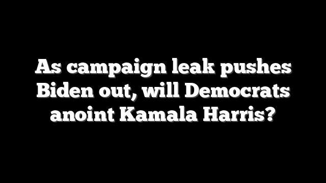 As campaign leak pushes Biden out, will Democrats anoint Kamala Harris?