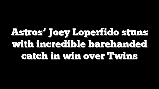 Astros’ Joey Loperfido stuns with incredible barehanded catch in win over Twins