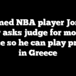 Banned NBA player Jontay Porter asks judge for modified release so he can play pro ball in Greece