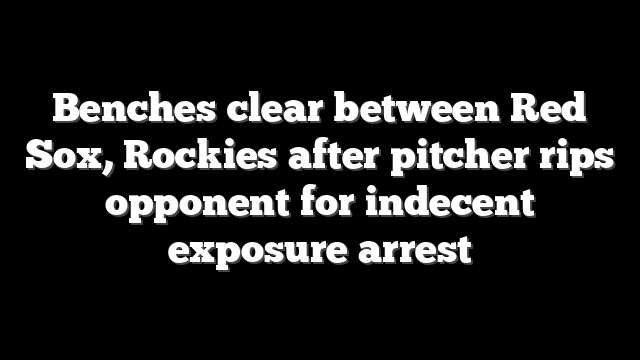Benches clear between Red Sox, Rockies after pitcher rips opponent for indecent exposure arrest