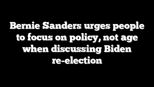 Bernie Sanders urges people to focus on policy, not age when discussing Biden re-election