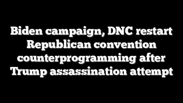 Biden campaign, DNC restart Republican convention counterprogramming after Trump assassination attempt