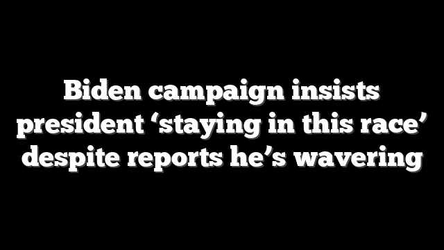 Biden campaign insists president ‘staying in this race’ despite reports he’s wavering