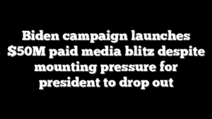 Biden campaign launches $50M paid media blitz despite mounting pressure for president to drop out