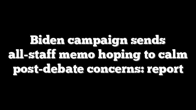 Biden campaign sends all-staff memo hoping to calm post-debate concerns: report