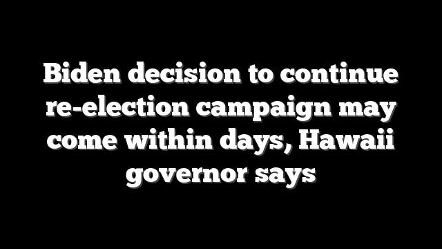 Biden decision to continue re-election campaign may come within days, Hawaii governor says