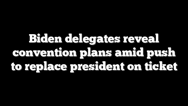 Biden delegates reveal convention plans amid push to replace president on ticket