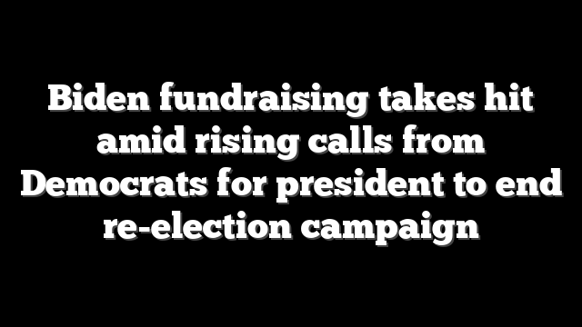 Biden fundraising takes hit amid rising calls from Democrats for president to end re-election campaign