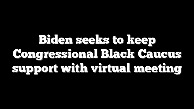 Biden seeks to keep Congressional Black Caucus support with virtual meeting