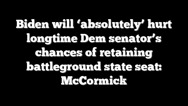 Biden will ‘absolutely’ hurt longtime Dem senator’s chances of retaining battleground state seat: McCormick