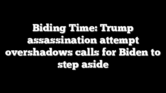 Biding Time: Trump assassination attempt overshadows calls for Biden to step aside