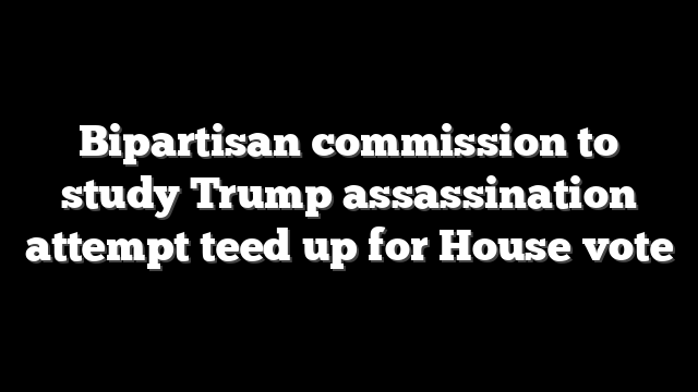 Bipartisan commission to study Trump assassination attempt teed up for House vote