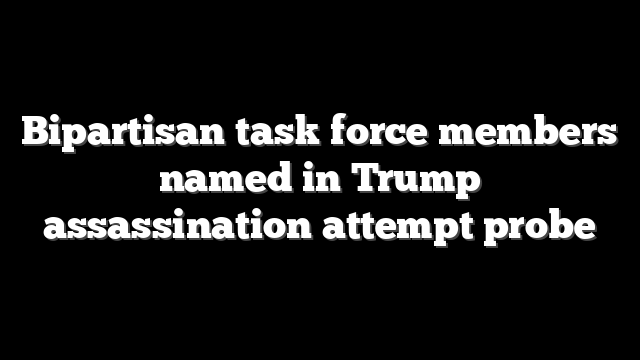 Bipartisan task force members named in Trump assassination attempt probe