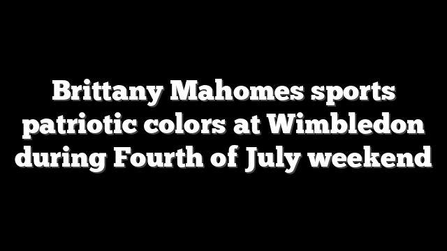 Brittany Mahomes sports patriotic colors at Wimbledon during Fourth of July weekend