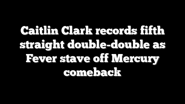 Caitlin Clark records fifth straight double-double as Fever stave off Mercury comeback