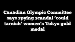 Canadian Olympic Committee says spying scandal ‘could tarnish’ women’s Tokyo gold medal