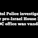 Capitol Police investigating after pro-Israel House Dem says DC office was vandalized