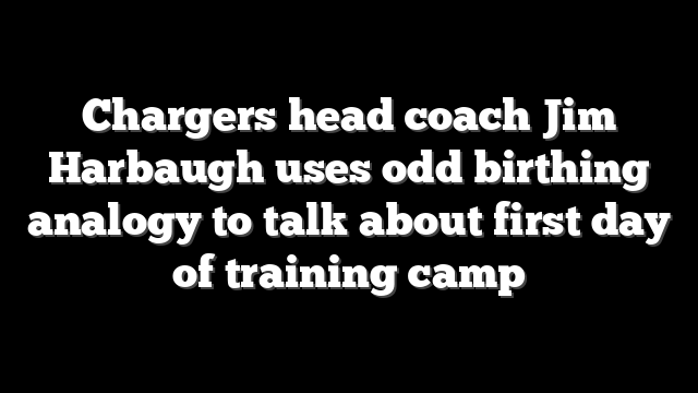 Chargers head coach Jim Harbaugh uses odd birthing analogy to talk about first day of training camp