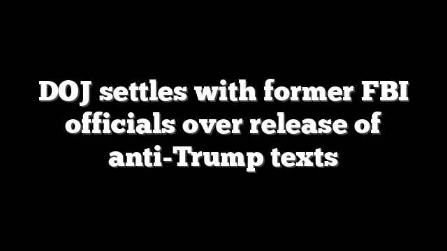 DOJ settles with former FBI officials over release of anti-Trump texts
