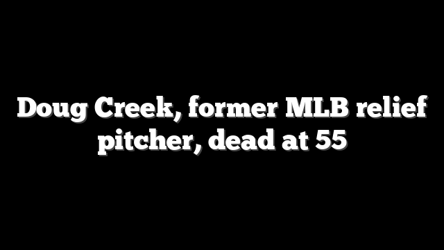 Doug Creek, former MLB relief pitcher, dead at 55