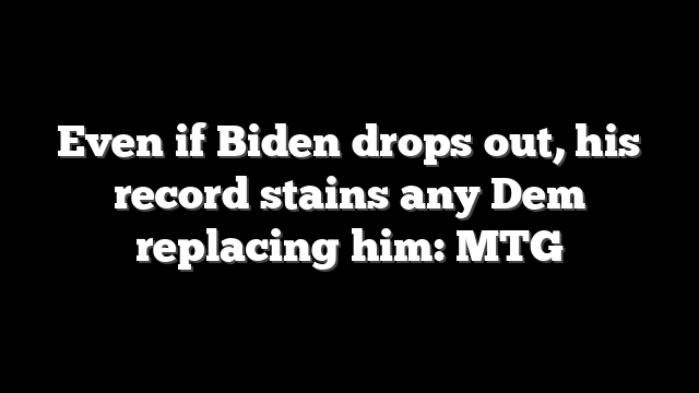 Even if Biden drops out, his record stains any Dem replacing him: MTG
