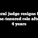Federal judge resigns from lifetime-tenured role after just 4 years
