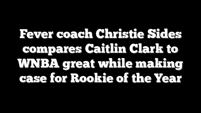 Fever coach Christie Sides compares Caitlin Clark to WNBA great while making case for Rookie of the Year