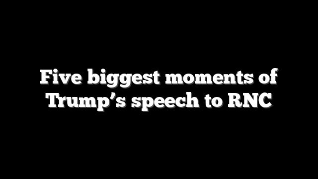 Five biggest moments of Trump’s speech to RNC