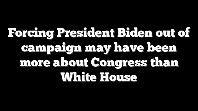 Forcing President Biden out of campaign may have been more about Congress than White House